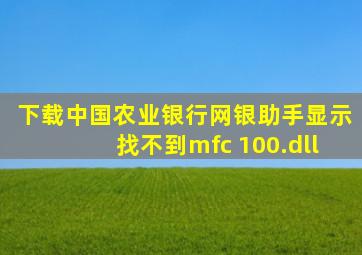 下载中国农业银行网银助手显示找不到mfc 100.dll